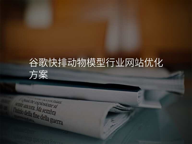 谷歌快排动物模型行业网站优化方案