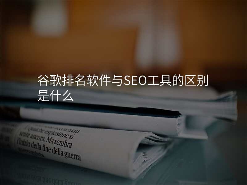 谷歌排名软件与SEO工具的区别是什么