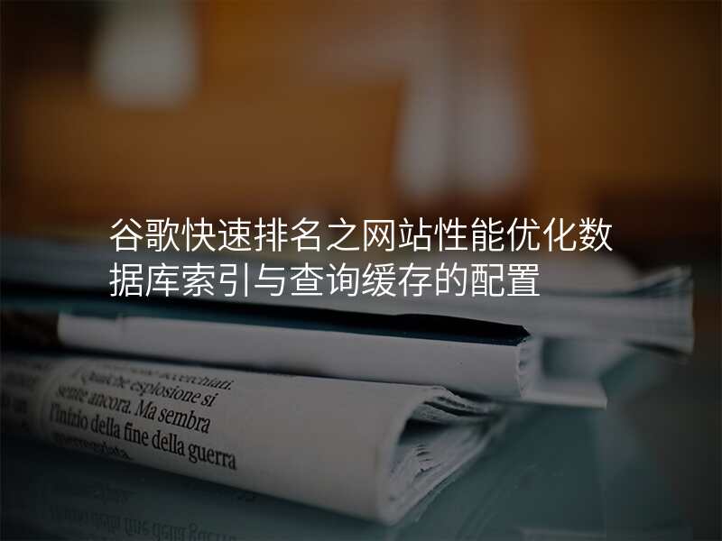 谷歌快速排名之网站性能优化数据库索引与查询缓存的配置