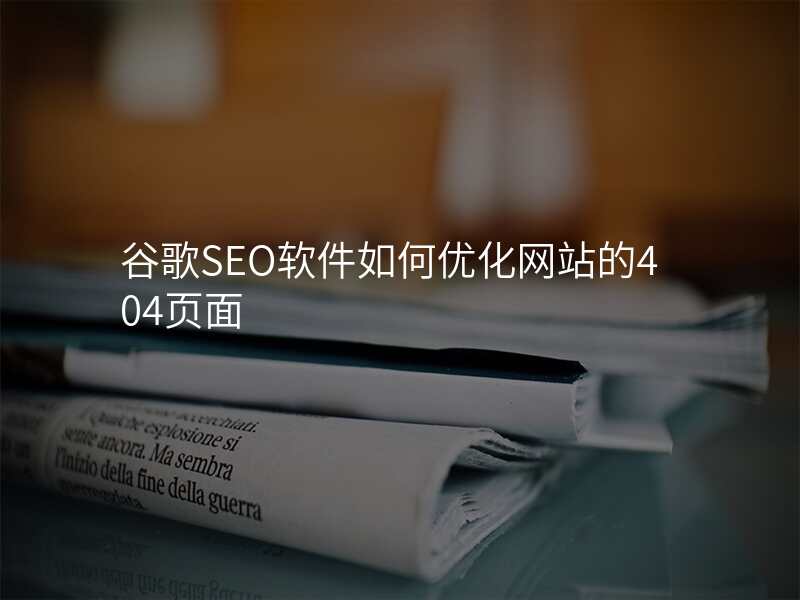 谷歌SEO软件如何优化网站的404页面