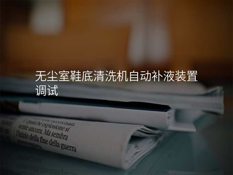 无尘室鞋底清洗机自动补液装置调试