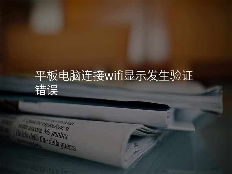 平板电脑连接wifi显示发生验证错误