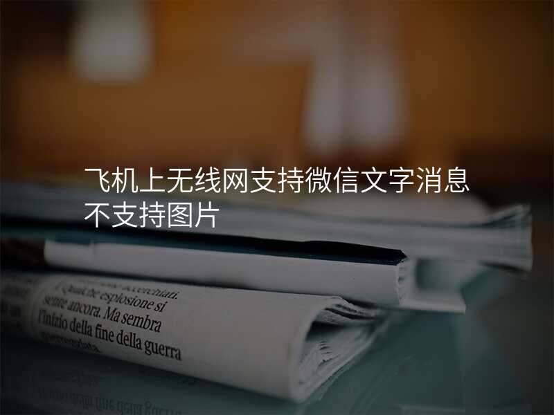 飞机上无线网支持微信文字消息不支持图片