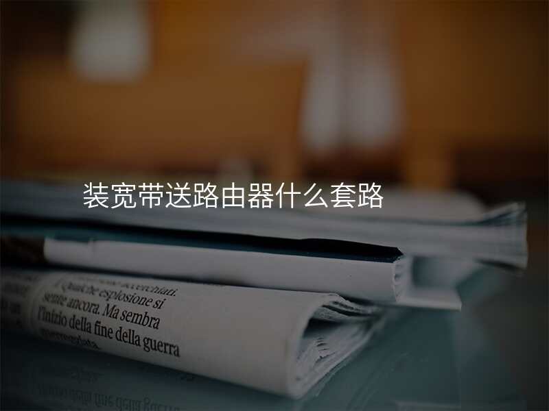 装宽带送路由器什么套路