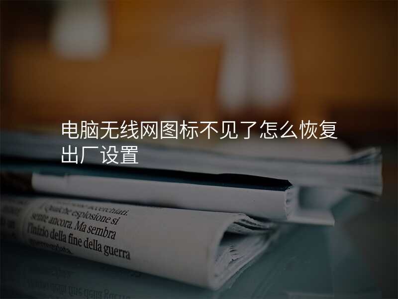 电脑无线网图标不见了怎么恢复出厂设置