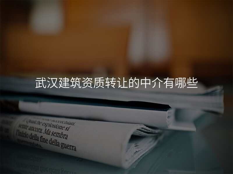 武汉建筑资质转让的中介有哪些