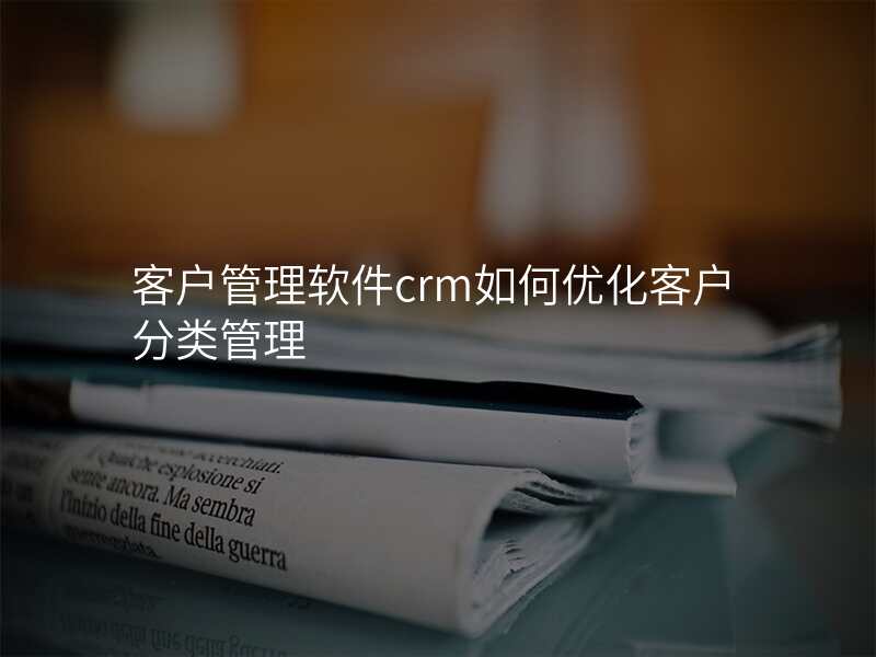 客户管理软件crm如何优化客户分类管理