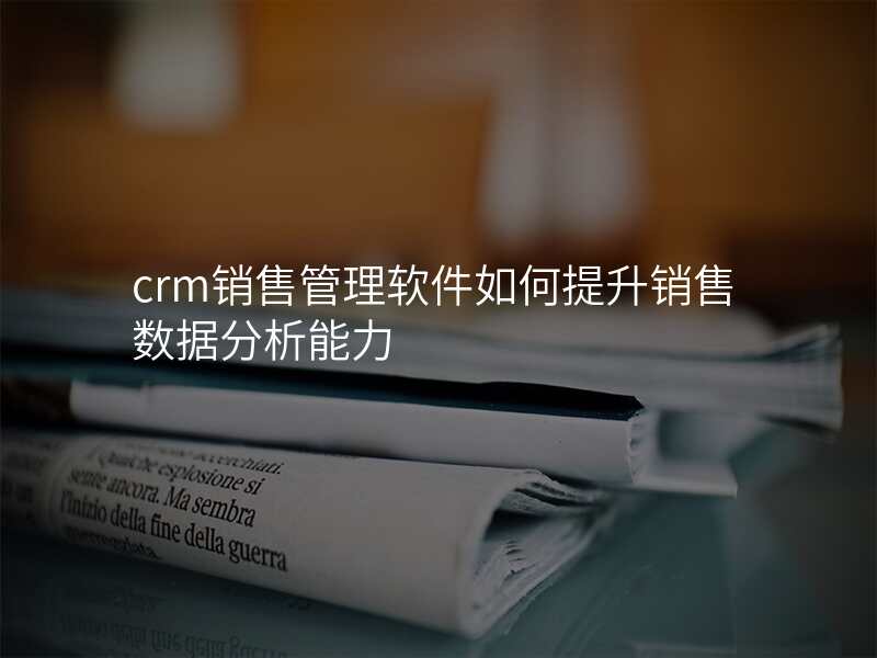 crm销售管理软件如何提升销售数据分析能力