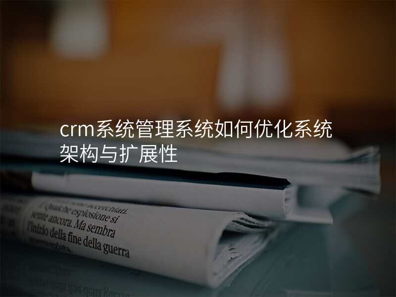crm系统管理系统如何优化系统架构与扩展性
