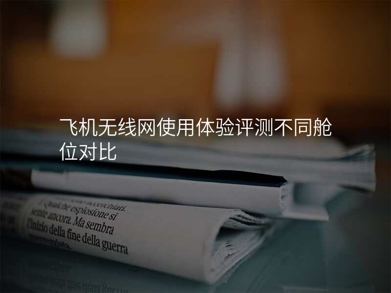 飞机无线网使用体验评测不同舱位对比