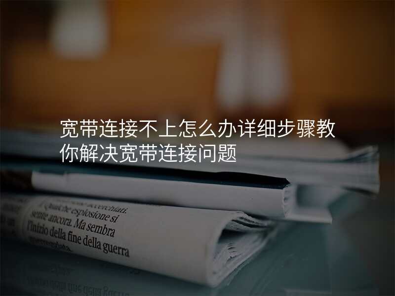 宽带连接不上怎么办详细步骤教你解决宽带连接问题