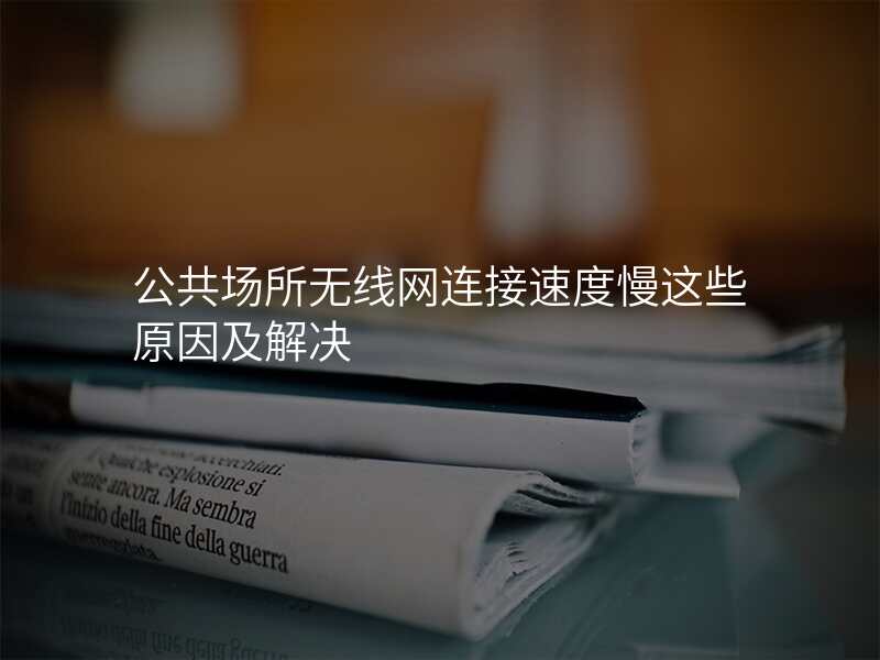 公共场所无线网连接速度慢这些原因及解决