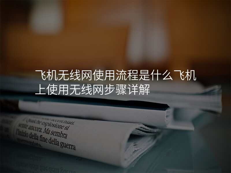飞机无线网使用流程是什么飞机上使用无线网步骤详解