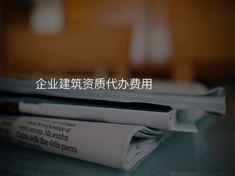 企业建筑资质代办费用