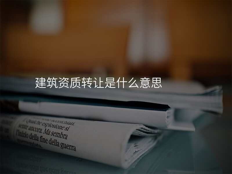 建筑资质转让是什么意思