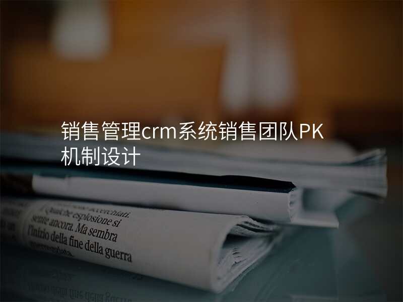销售管理crm系统销售团队PK机制设计