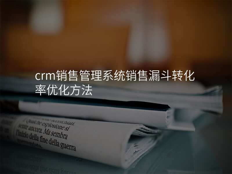 crm销售管理系统销售漏斗转化率优化方法