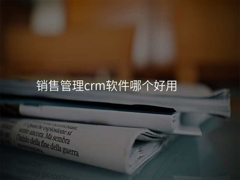 销售管理crm软件哪个好用