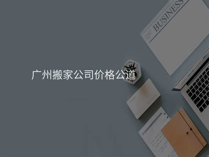 廣州搬家公司價格公道