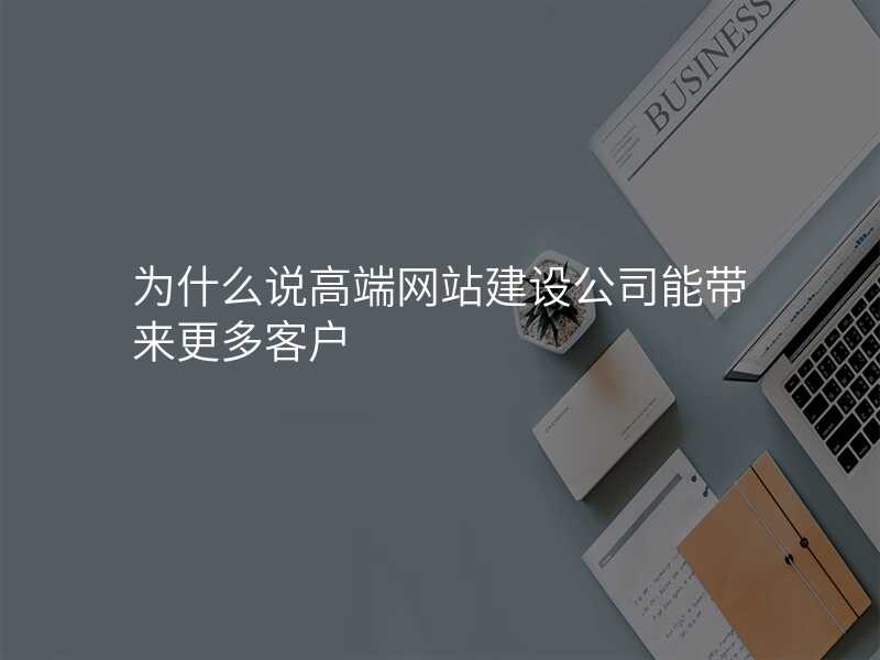 为什么说高端网站建设公司能带来更多客户