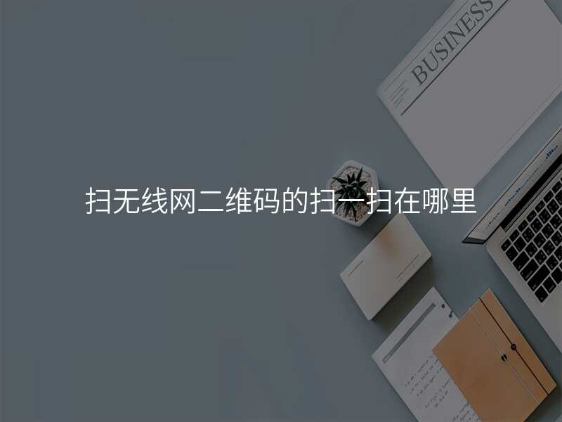 扫无线网二维码的扫一扫在哪里