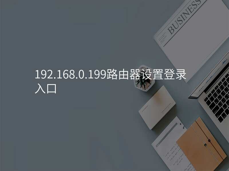 192.168.0.199路由器设置登录入口
