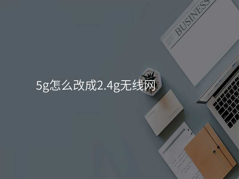 5g怎么改成2.4g无线网