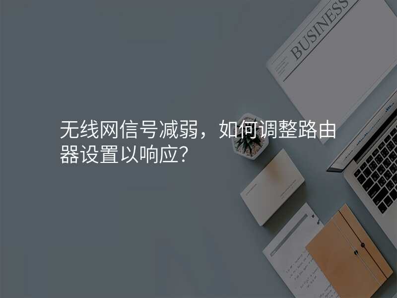 无线网信号减弱,如何调整路由器设置以响应?