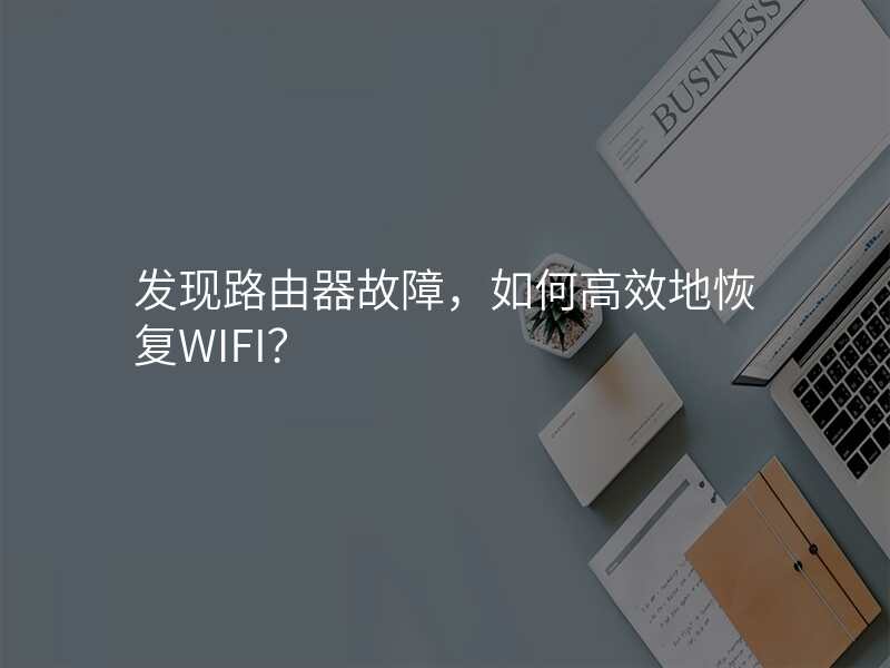 发现路由器故障,如何高效地恢复WIFI?