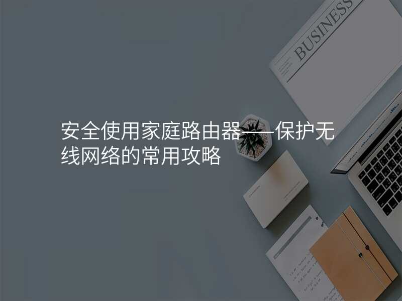 安全使用家庭路由器——保护无线网络的常用攻略