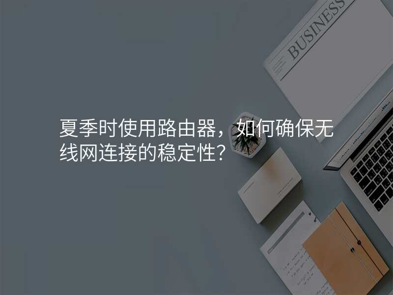 夏季时使用路由器,如何确保无线网连接的稳定性?