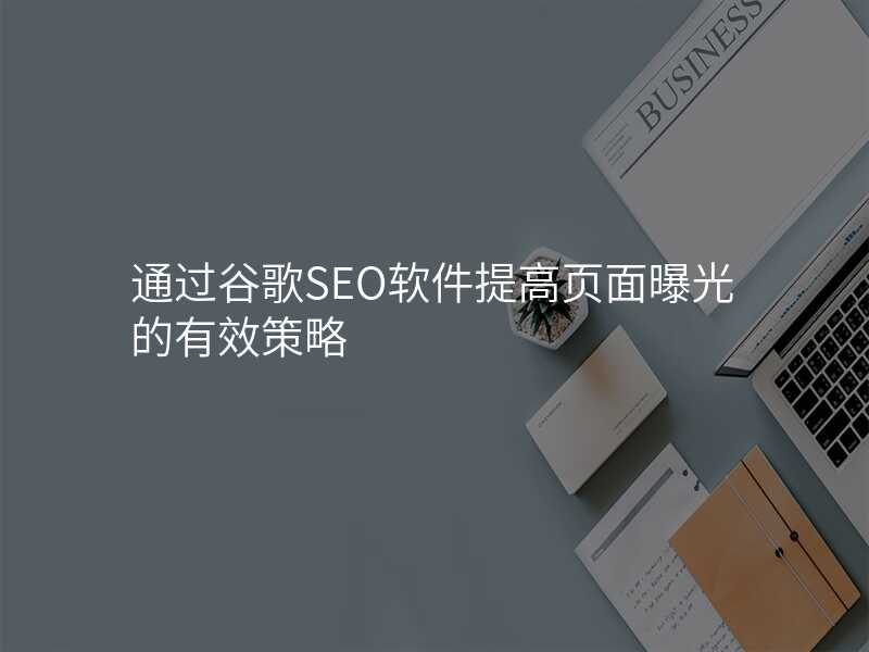 通过谷歌SEO软件提高页面曝光的有效策略