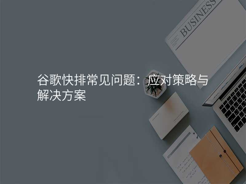 谷歌快排常见问题:应对策略与解决方案