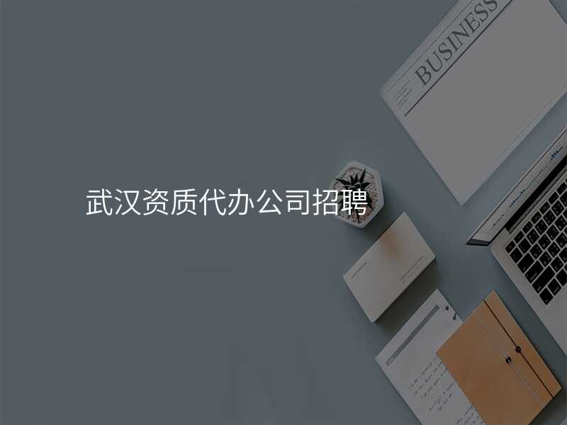 武汉资质代办公司招聘