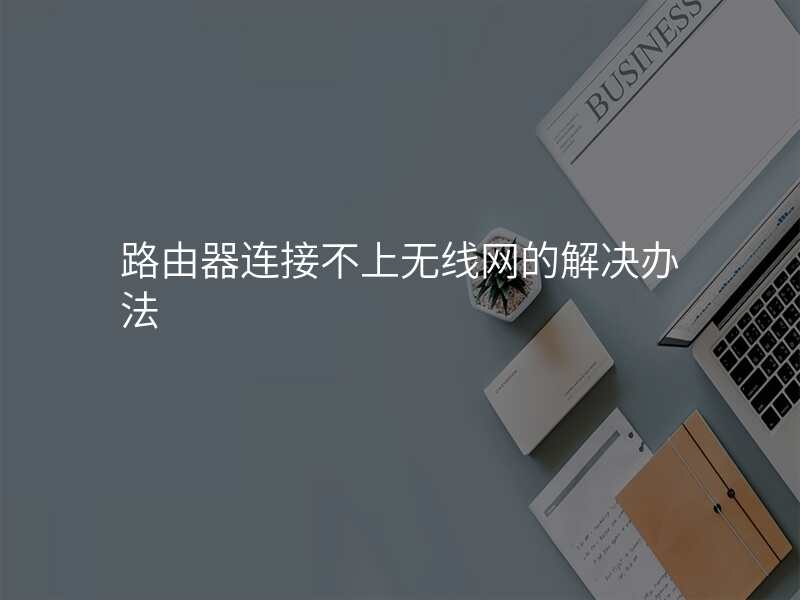 路由器连接不上无线网的解决办法
