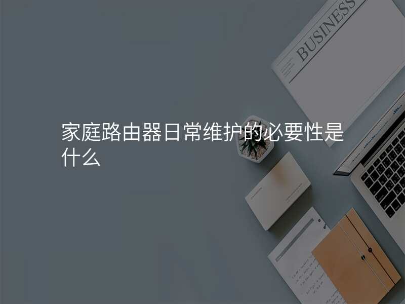 家庭路由器日常维护的必要性是什么