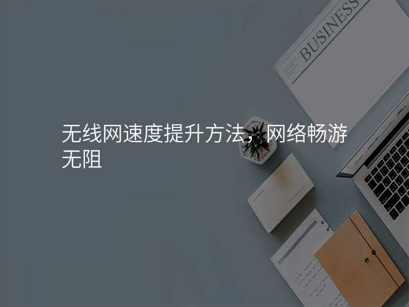 无线网速度提升方法,网络畅游无阻