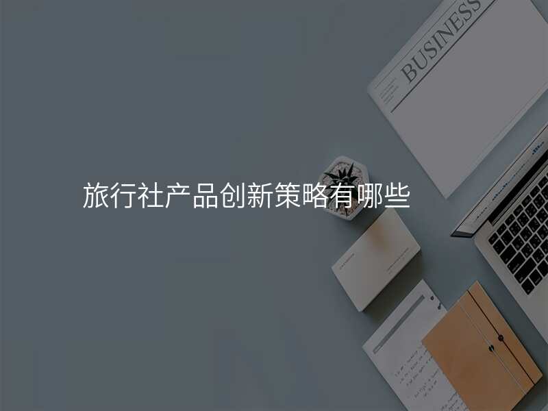 旅行社产品创新策略有哪些