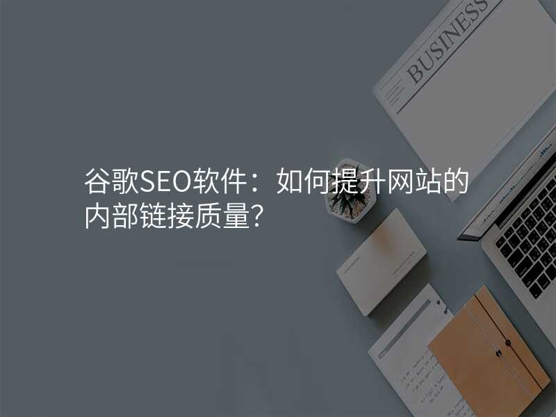 谷歌SEO软件:如何提升网站的内部链接质量?