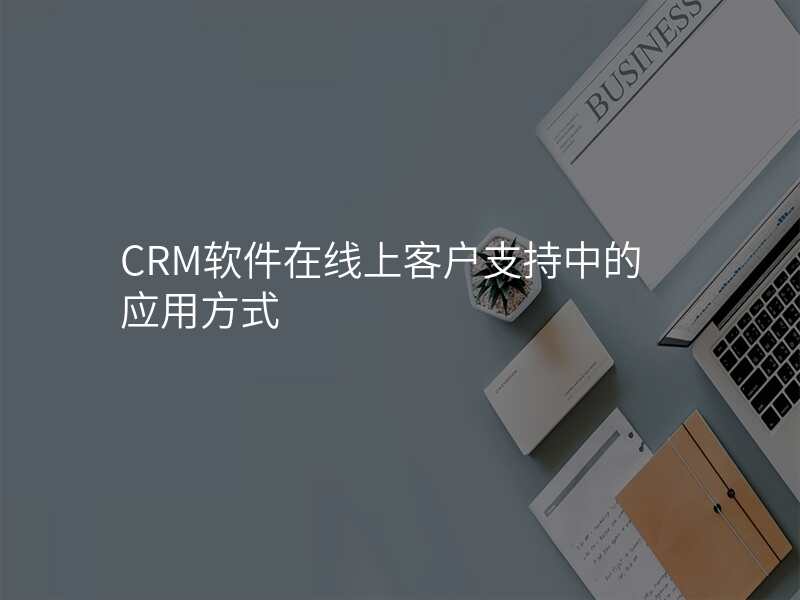 CRM软件在线上客户支持中的应用方式
