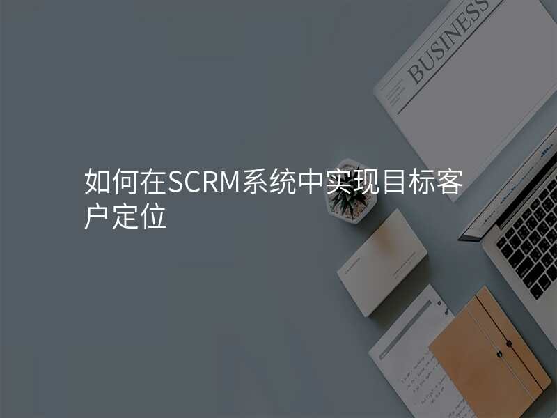 如何在SCRM系统中实现目标客户定位
