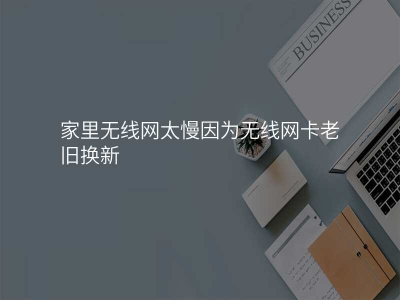 家里无线网太慢因为无线网卡老旧换新