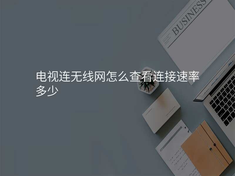 电视连无线网怎么查看连接速率多少