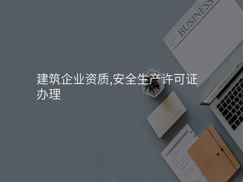 建筑企业资质,安全生产许可证办理