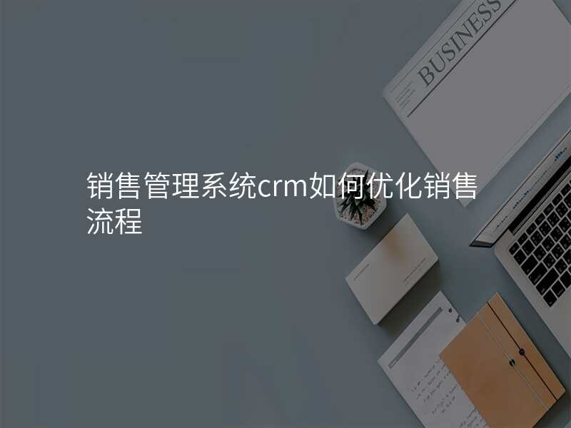 销售管理系统crm如何优化销售流程