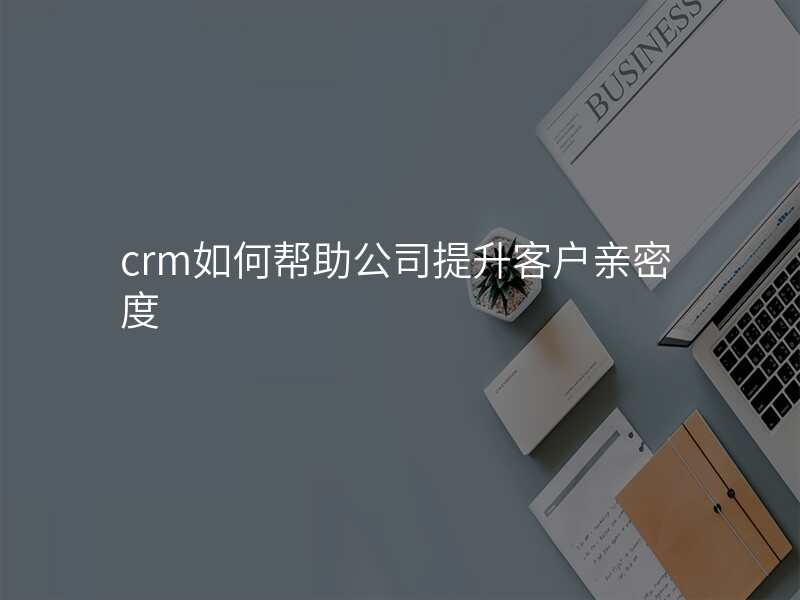 crm如何帮助公司提升客户亲密度