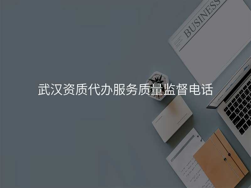 武汉资质代办服务质量监督电话