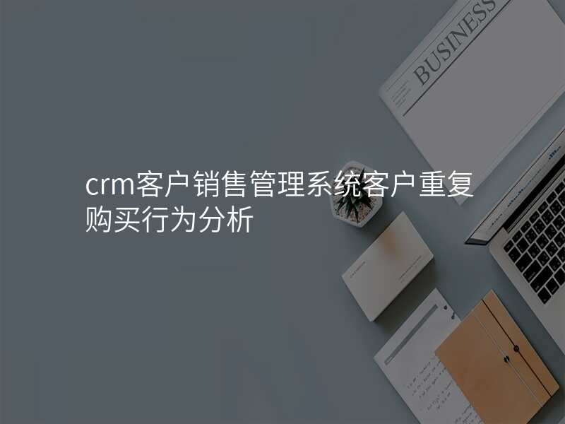 crm客户销售管理系统客户重复购买行为分析