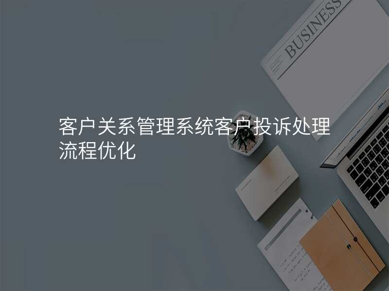 客户关系管理系统客户投诉处理流程优化