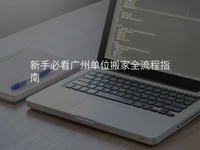 新手必看廣州單位搬家全流程指南